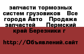 запчасти тормозных систем грузовиков - Все города Авто » Продажа запчастей   . Пермский край,Березники г.